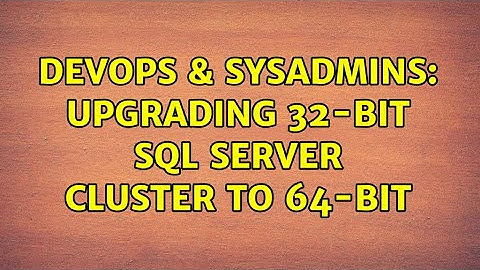 DevOps & SysAdmins: Upgrading 32-bit SQL Server cluster to 64-bit