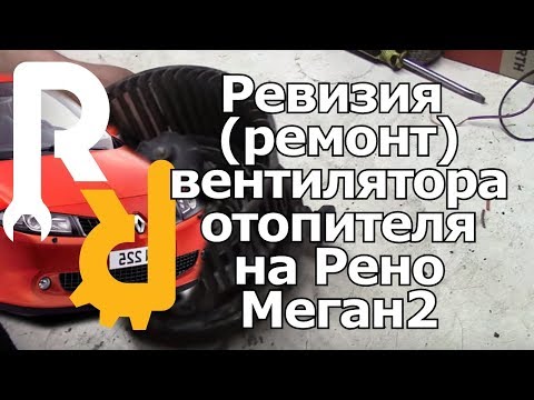 РЕМОНТ (РЕВИЗИЯ) ВЕНТИЛЯТОРА ПЕЧКИ (ОТОПИТЕЛЯ САЛОНА) НА РЕНО МЕГАН2 #ВИДЕОЛЕКЦИЯ