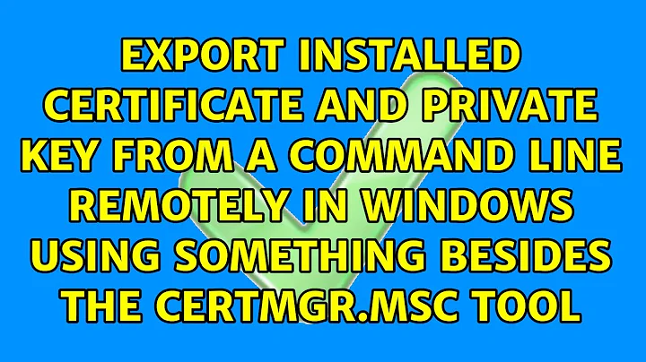 Export installed certificate and private key from a command line remotely in Windows using...