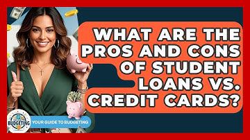 What Are The Pros And Cons Of Student Loans Vs. Credit Cards? - Your Guide to Budgeting