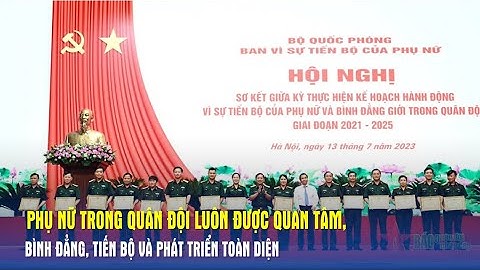 Phụ nữ trong quân đội luôn được quan tâm, bình đẳng, tiến bộ và phát triển toàn diện - Báo QĐND