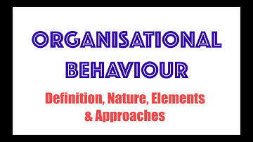 ORGANISATIONAL  BEHAVIOUR- Definition, Nature, Elements & Approaches