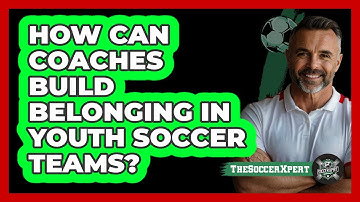 How Can Coaches Build Belonging In Youth Soccer Teams? - The Soccer Xpert