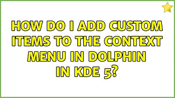 Ubuntu: How do I add custom items to the context menu in Dolphin in KDE 5? (3 Solutions!!)