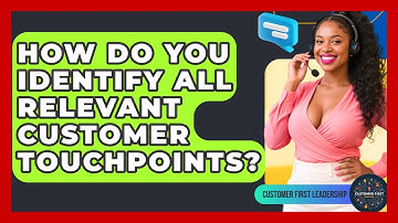 How Do You Identify All Relevant Customer Touchpoints? - Customer First Leadership