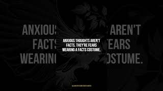Anxious thoughts aren't facts. They're fears wearing a facts costume.
