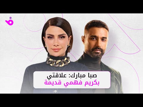 صبا مبارك علاقتي بكريم فهمي قديمة وأحض ر لمفاجأة جديدة معه