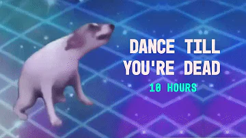 DANCE TILL YOU'RE DEAD 10 HOURS