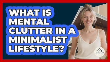 What Is Mental Clutter In A Minimalist Lifestyle? - Minimalist Home Life