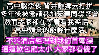 高中輟學後 背井離鄉去打拼多年後被邀請參加豪華同學聚會然而大家卻在等著看我笑話「高中肄業的能幹什麼活」 不料酒店經理對我俯首彎腰道歉#心書時光 #為人處事 #生活經驗 #情感故事 #唯美频道 #爽文