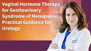 Vaginal Hormone Therapy For Genitourinary Syndrome Of Menopause: Practical Guidance For Urology