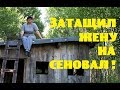 Затащил жену на сеновал!//Почему 5 лет текла крыша?