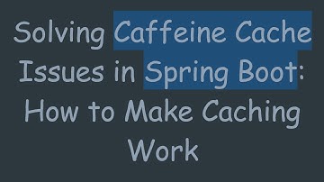Solving Caffeine Cache Issues in Spring Boot: How to Make Caching Work