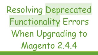 Resolving Deprecated Functionality Errors When Upgrading to Magento 2.4.4