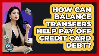 How Can Balance Transfers Help Pay Off Credit Card Debt? - Crazy About Credit Cards