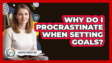 Why Do I Procrastinate When Setting Goals? - Cognitive Therapy Hub