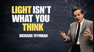 Feynman’s Explanation of What Light REALLY Is Will Shock You