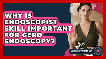 Why Is Endoscopist Skill Important For GERD Endoscopy? - Acid Reflux Support Hub