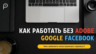 Adobe, Google, Facebook — ушли | Чем заменить иностранные сервисы? screenshot 5