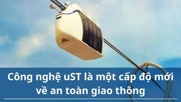 Công nghệ uST là một cấp độ mới về an toàn giao thông