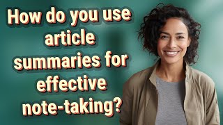 How do you use article summaries for effective note-taking?