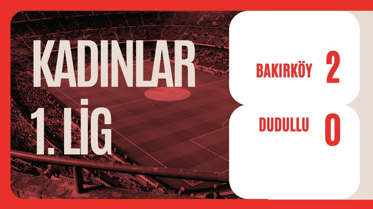 Kadınlar 1.Lig Bakırköy 2_0 Dudulluspor 