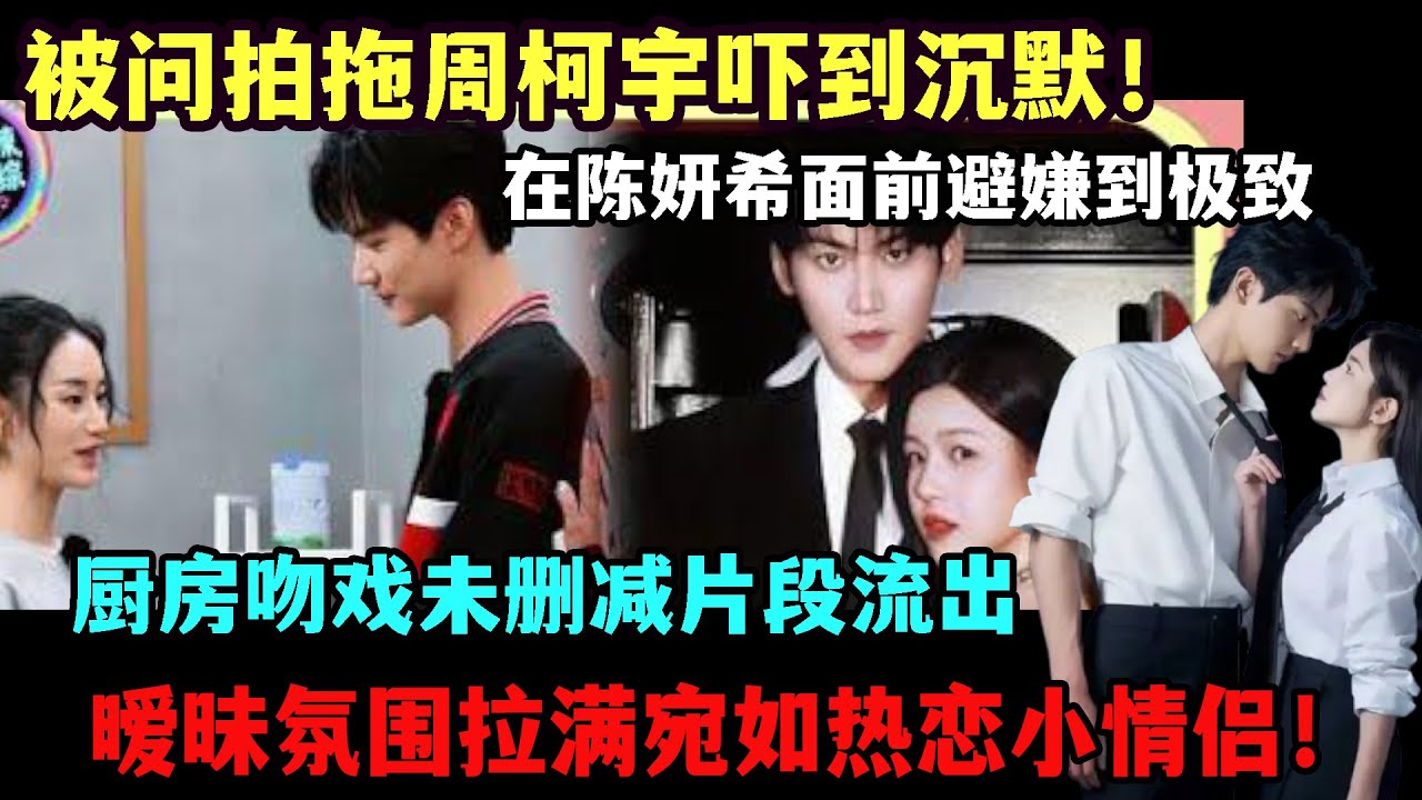 甜到晕厥！被问拍拖周柯宇吓到沉默，在陈妍希面前避嫌到极致，厨房吻戏未删减片段流出，暧昧氛围拉满宛如热恋小情侣！#陈晓#陈妍希#周柯宇