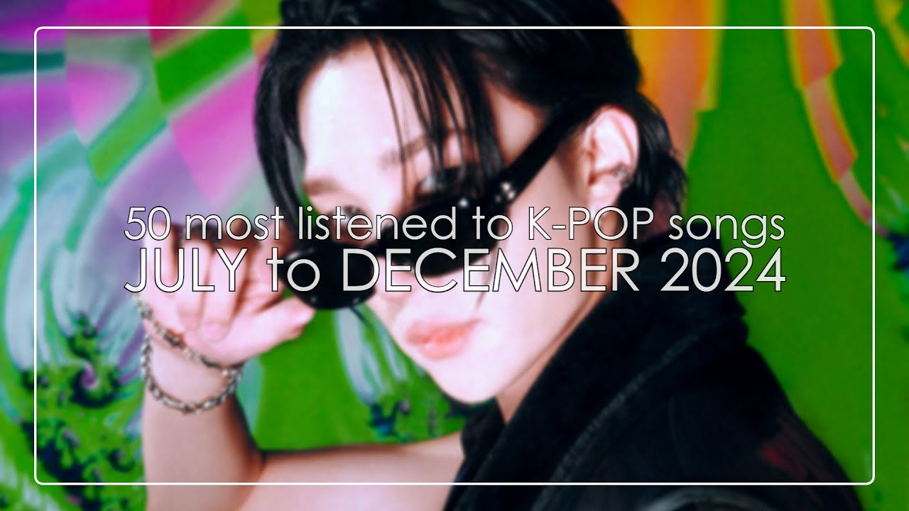 my 50 most listened to K-POP songs from JULY to DECEMBER 2024 - YouTube