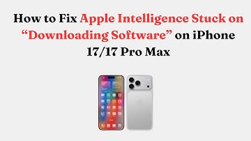 How to Fix Apple Intelligence Stuck on “Downloading Software” on iPhone 17/17 Pro Max