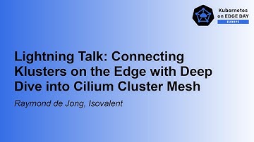 Lightning Talk: Connecting Klusters on the Edge with Deep Dive into Cilium Cluste... Raymond de Jong