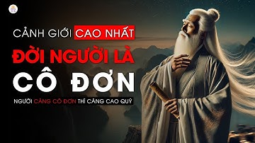 Tại Sao Cô Đơn Lại Là Cảnh Giới Cao Nhất Đời Người? | Triết Lý Cuộc Sống