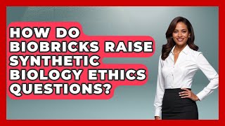 How Do Biobricks Raise Synthetic Biology Ethics Questions? - Everyday Bioethics Expert