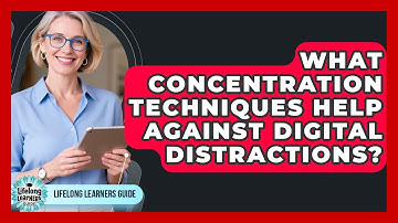 What Concentration Techniques Help Against Digital Distractions? - Lifelong Learners Guide