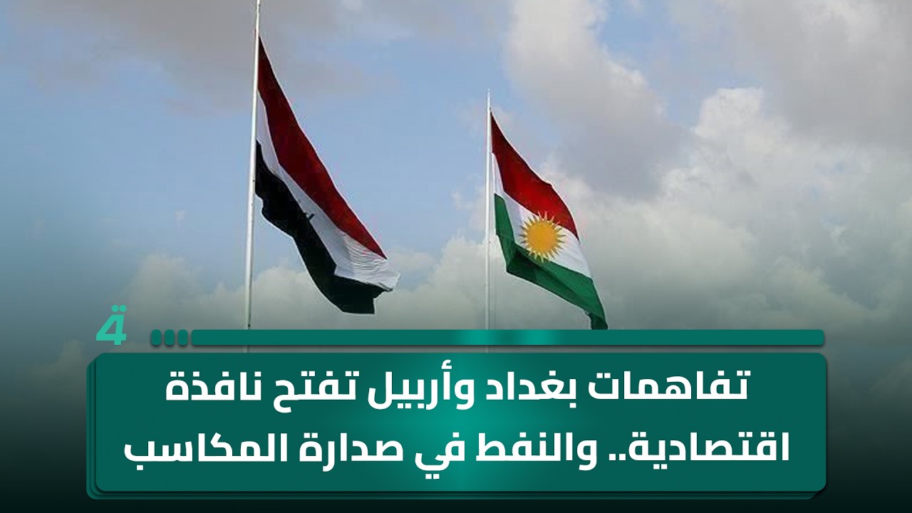 فيديو | تفاهمات بغداد وأربيل تفتح نافذة اقتصادية.. والنفط في صدارة المكاسب