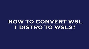 How to convert wsl 1 distro to wsl2?