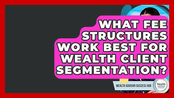 What Fee Structures Work Best For Wealth Client Segmentation? - Wealth Advisor Success Hub
