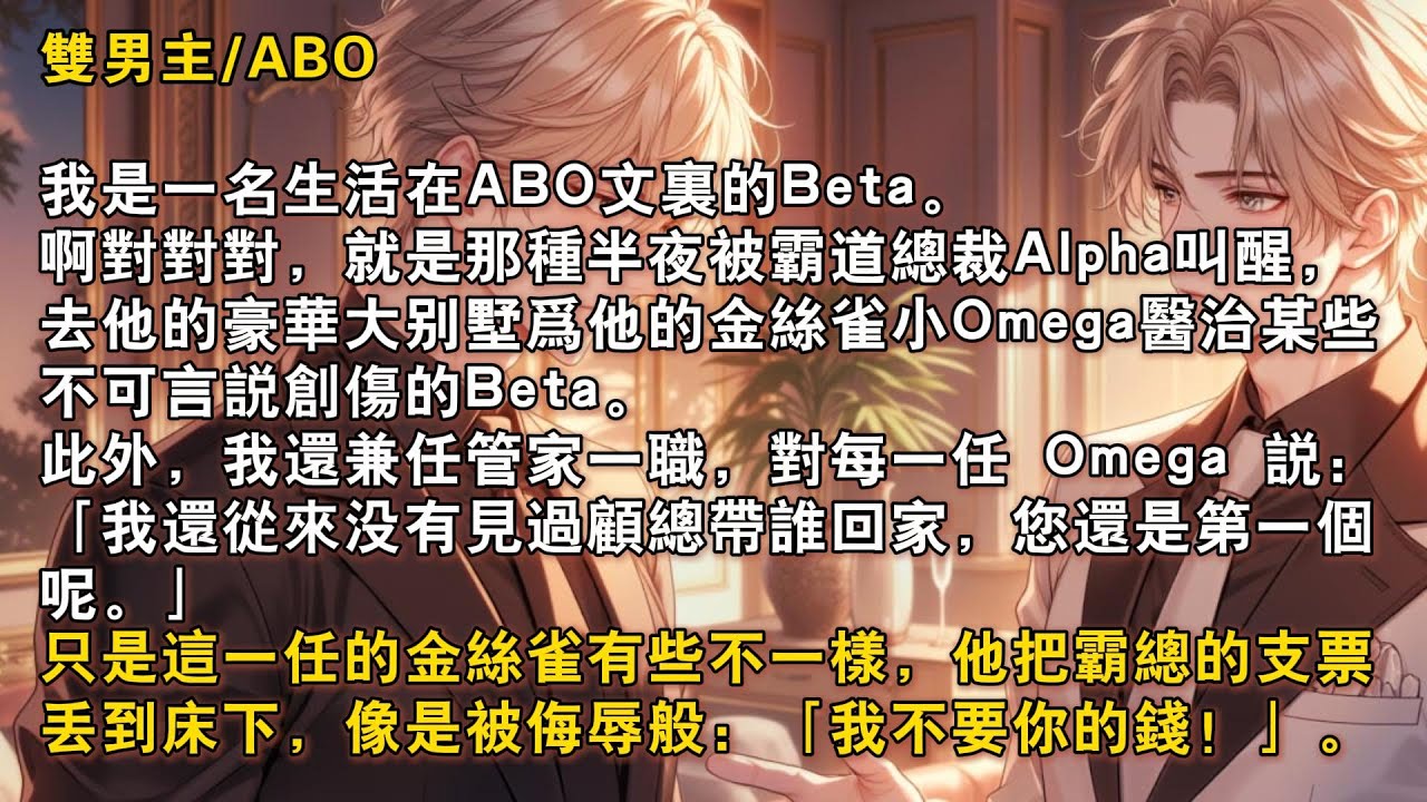 【完結雙男主】我是一名生活在ABO文裡的Beta。就是那種半夜被霸道總裁 Alpha叫醒，去他的豪華大別墅爲他的金絲雀小Omega醫治某些不可言説創傷的Beta。此外，我還兼任管家一職……
