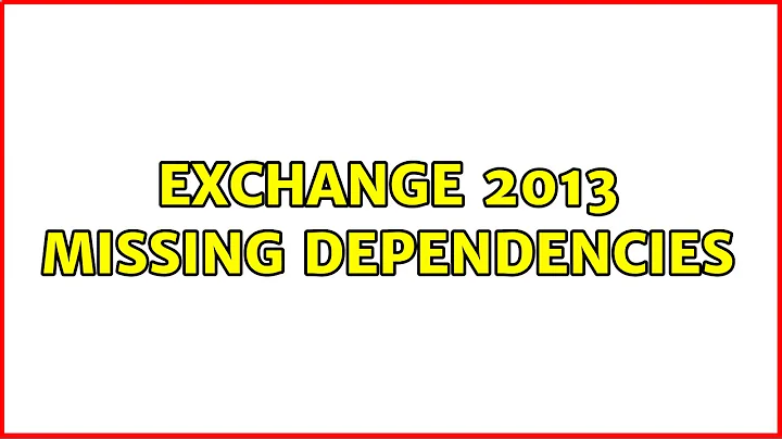 Exchange 2013 missing dependencies