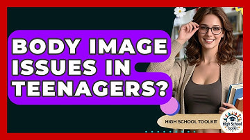 Body Image Issues In Teenagers? - High School Toolkit