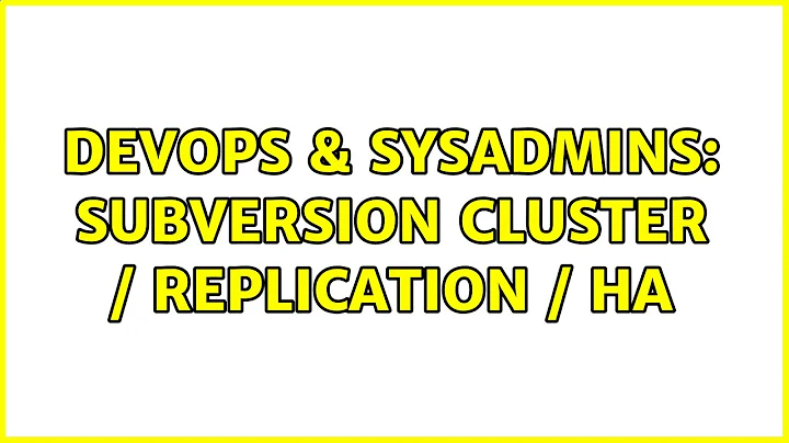 DevOps & SysAdmins: Subversion cluster / replication / HA (3 Solutions!!)