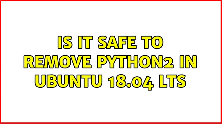 Ubuntu: Is it safe to remove python2 in ubuntu 18.04 LTS