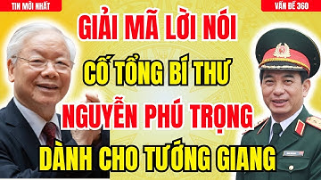 Giải mã bí ẩn lời nói của Cố TBT Nguyễn Phú Trọng dành cho Đại tướng Phan Văn Giang!