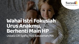 Wahai Istri Fokuslah Urus Anakmu, Berhenti Main HP - Ustadz DR Syafiq Riza Basalamah, MA