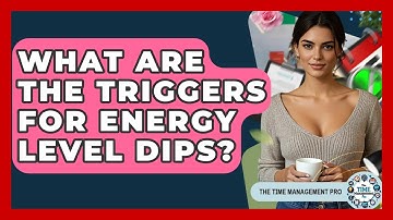 What Are The Triggers For Energy Level Dips? - The Time Management Pro