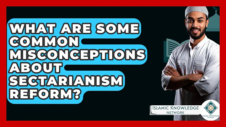 What Are Some Common Misconceptions About Sectarianism Reform? - Islamic Knowledge Network