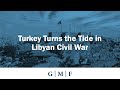 Turkey Turns the Tide in Libyan Civil War