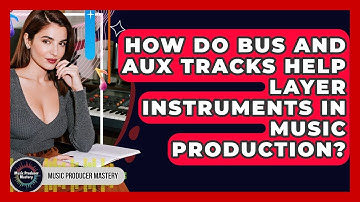 How Do Bus And Aux Tracks Help Layer Instruments In Music Production? - Music Producer Mastery