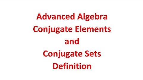 Advanced Algebra:Conjugate Elements and Conjugate Sets - Definition