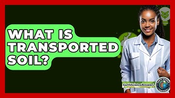 What Is Transported Soil? - Earth Science Answers