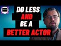 Become a Better Actor By Doing Less Than You Think!